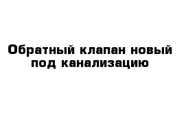 Обратный клапан новый под канализацию 